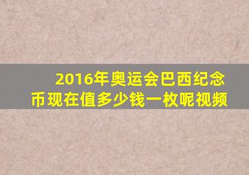 2016年奥运会巴西纪念币现在值多少钱一枚呢视频