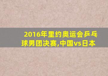 2016年里约奥运会乒乓球男团决赛,中国vs日本