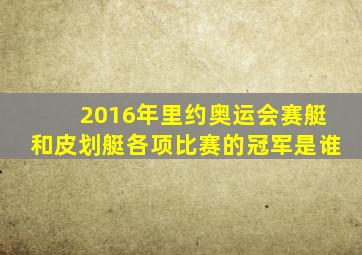 2016年里约奥运会赛艇和皮划艇各项比赛的冠军是谁