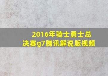 2016年骑士勇士总决赛g7腾讯解说版视频