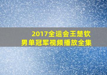 2017全运会王楚钦男单冠军视频播放全集