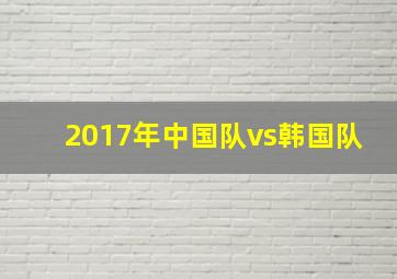 2017年中国队vs韩国队