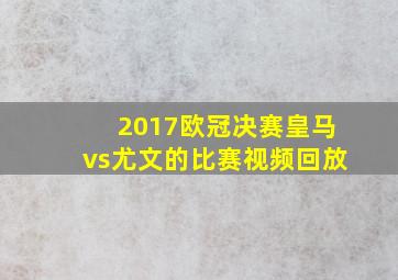 2017欧冠决赛皇马vs尤文的比赛视频回放