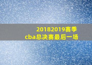 20182019赛季cba总决赛最后一场