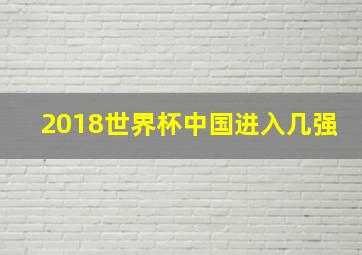 2018世界杯中国进入几强