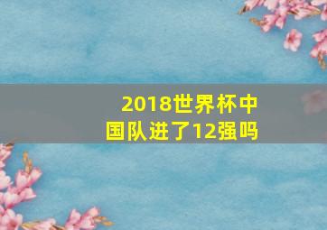 2018世界杯中国队进了12强吗