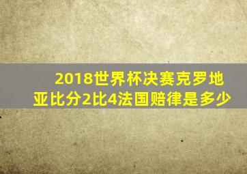 2018世界杯决赛克罗地亚比分2比4法国赔律是多少