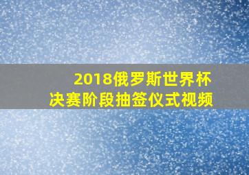 2018俄罗斯世界杯决赛阶段抽签仪式视频