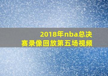 2018年nba总决赛录像回放第五场视频