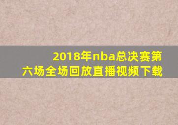 2018年nba总决赛第六场全场回放直播视频下载