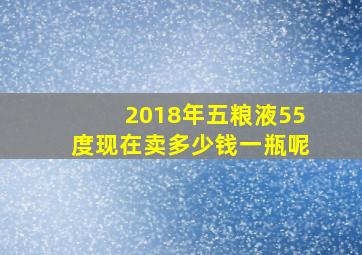 2018年五粮液55度现在卖多少钱一瓶呢