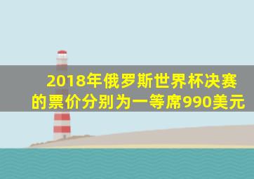 2018年俄罗斯世界杯决赛的票价分别为一等席990美元