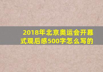 2018年北京奥运会开幕式观后感500字怎么写的