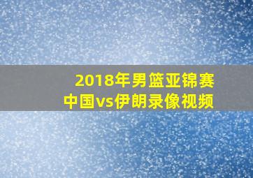 2018年男篮亚锦赛中国vs伊朗录像视频