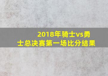 2018年骑士vs勇士总决赛第一场比分结果