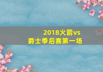 2018火箭vs爵士季后赛第一场