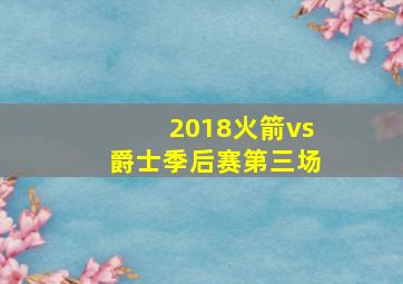 2018火箭vs爵士季后赛第三场