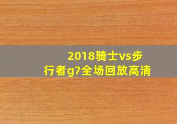 2018骑士vs步行者g7全场回放高清