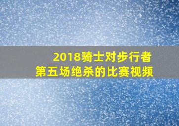 2018骑士对步行者第五场绝杀的比赛视频