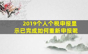 2019个人个税申报显示已完成如何重新申报呢