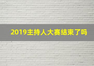 2019主持人大赛结束了吗