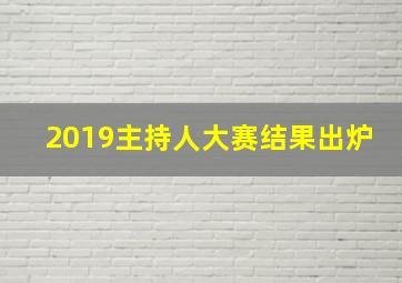 2019主持人大赛结果出炉