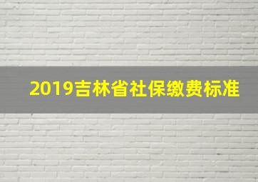 2019吉林省社保缴费标准