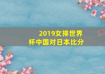 2019女排世界杯中国对日本比分