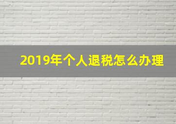 2019年个人退税怎么办理