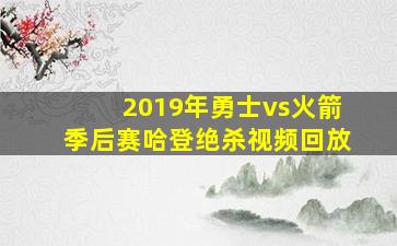 2019年勇士vs火箭季后赛哈登绝杀视频回放