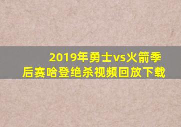 2019年勇士vs火箭季后赛哈登绝杀视频回放下载