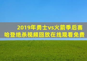 2019年勇士vs火箭季后赛哈登绝杀视频回放在线观看免费