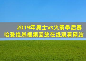 2019年勇士vs火箭季后赛哈登绝杀视频回放在线观看网站