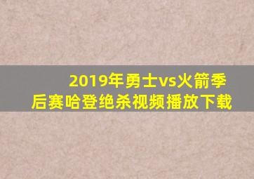 2019年勇士vs火箭季后赛哈登绝杀视频播放下载