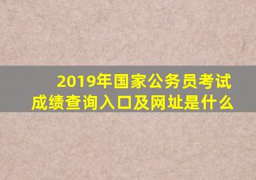 2019年国家公务员考试成绩查询入口及网址是什么