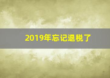 2019年忘记退税了