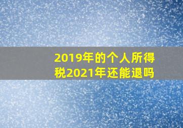 2019年的个人所得税2021年还能退吗