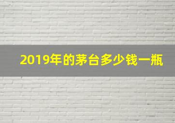 2019年的茅台多少钱一瓶