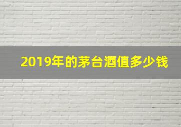 2019年的茅台酒值多少钱