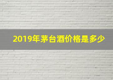 2019年茅台酒价格是多少