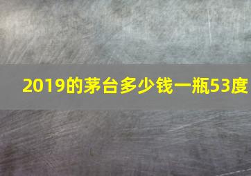 2019的茅台多少钱一瓶53度