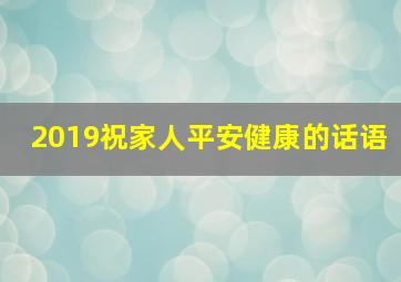 2019祝家人平安健康的话语