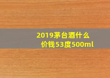 2019茅台酒什么价钱53度500ml