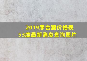 2019茅台酒价格表53度最新消息查询图片