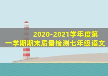 2020-2021学年度第一学期期末质量检测七年级语文