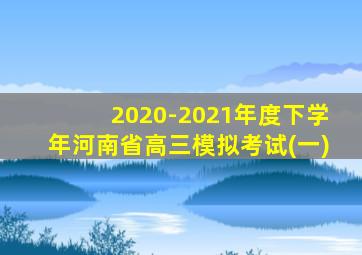 2020-2021年度下学年河南省高三模拟考试(一)