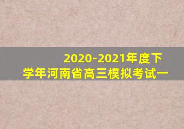 2020-2021年度下学年河南省高三模拟考试一