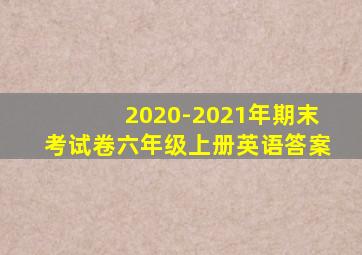 2020-2021年期末考试卷六年级上册英语答案