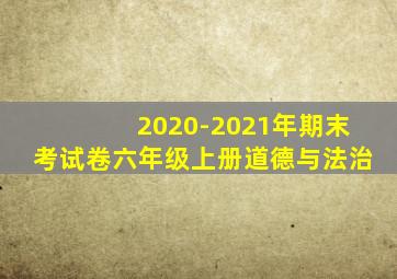 2020-2021年期末考试卷六年级上册道德与法治