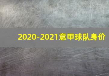 2020-2021意甲球队身价